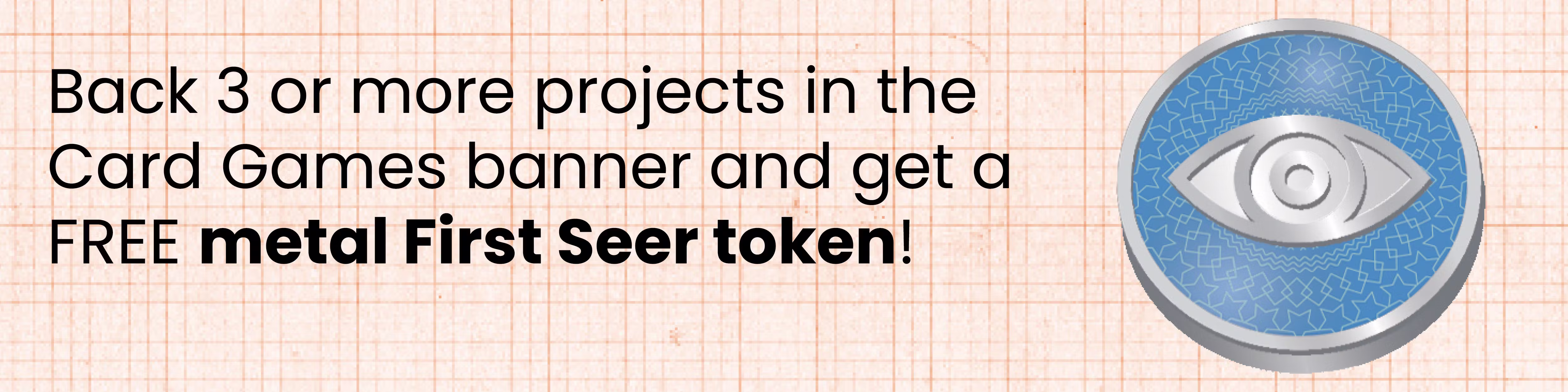 Back 3 or more projects in the Card Games banner and get a FREE metal First Seer token!