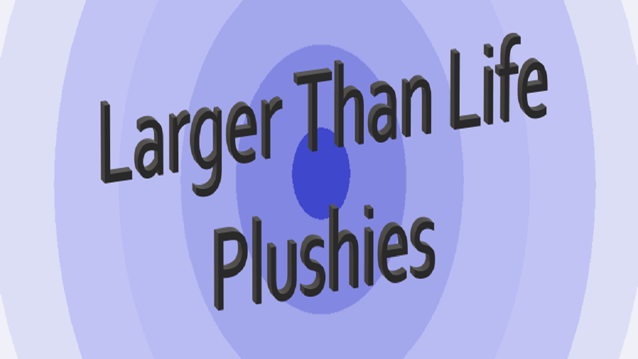 Larger than Life Plushies