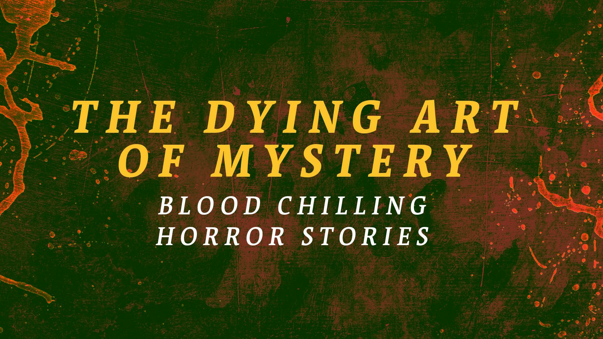 The Dying Art of Mystery - Blood Chilling Horror Stories