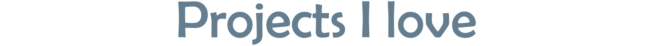 Projects I love