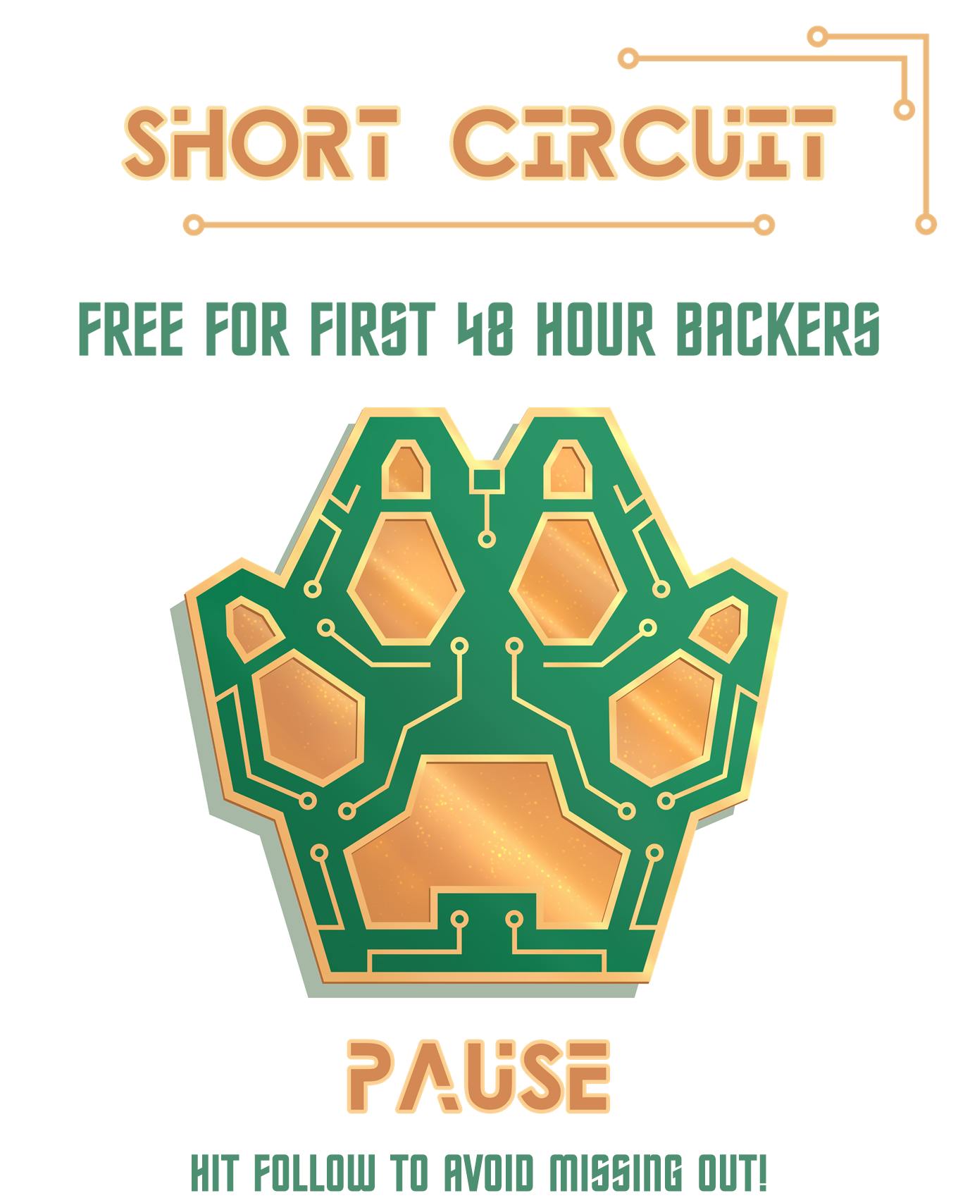Design for a freebie pin, drawn to resemble both a canine paw and a Printed Circuit Board (PCB). Text on the image reads, "Short Circuit", "Free for First 48 Hour Backers", "Pause", and "Hit follow to avoid missing out!".