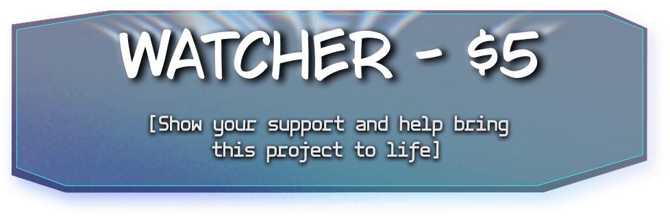 Watcher Tier for $5, Show your support and help bring this project to life