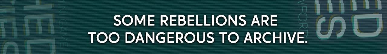 Some rebellions are too dangerous to archive.