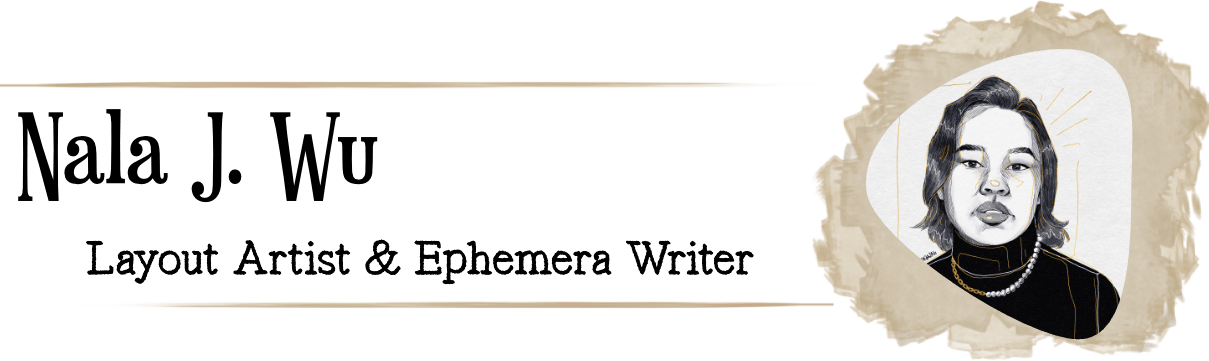 Stylised heading with a pen and ink style sketch of Nala. Text reads Nala J. Wu, Layout Artist and Ephemera writer. 