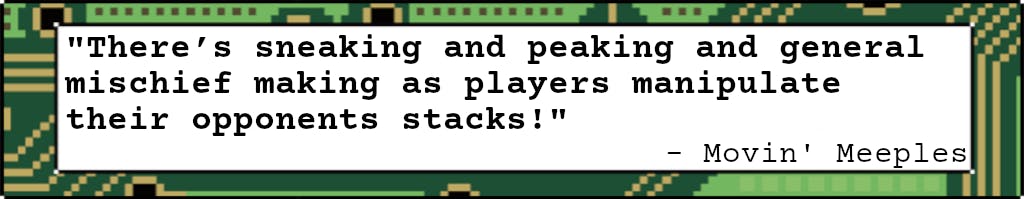 There's sneaking and peaking and general mischief making as players manipulate their opponents stacks!" - Movin' Meeples