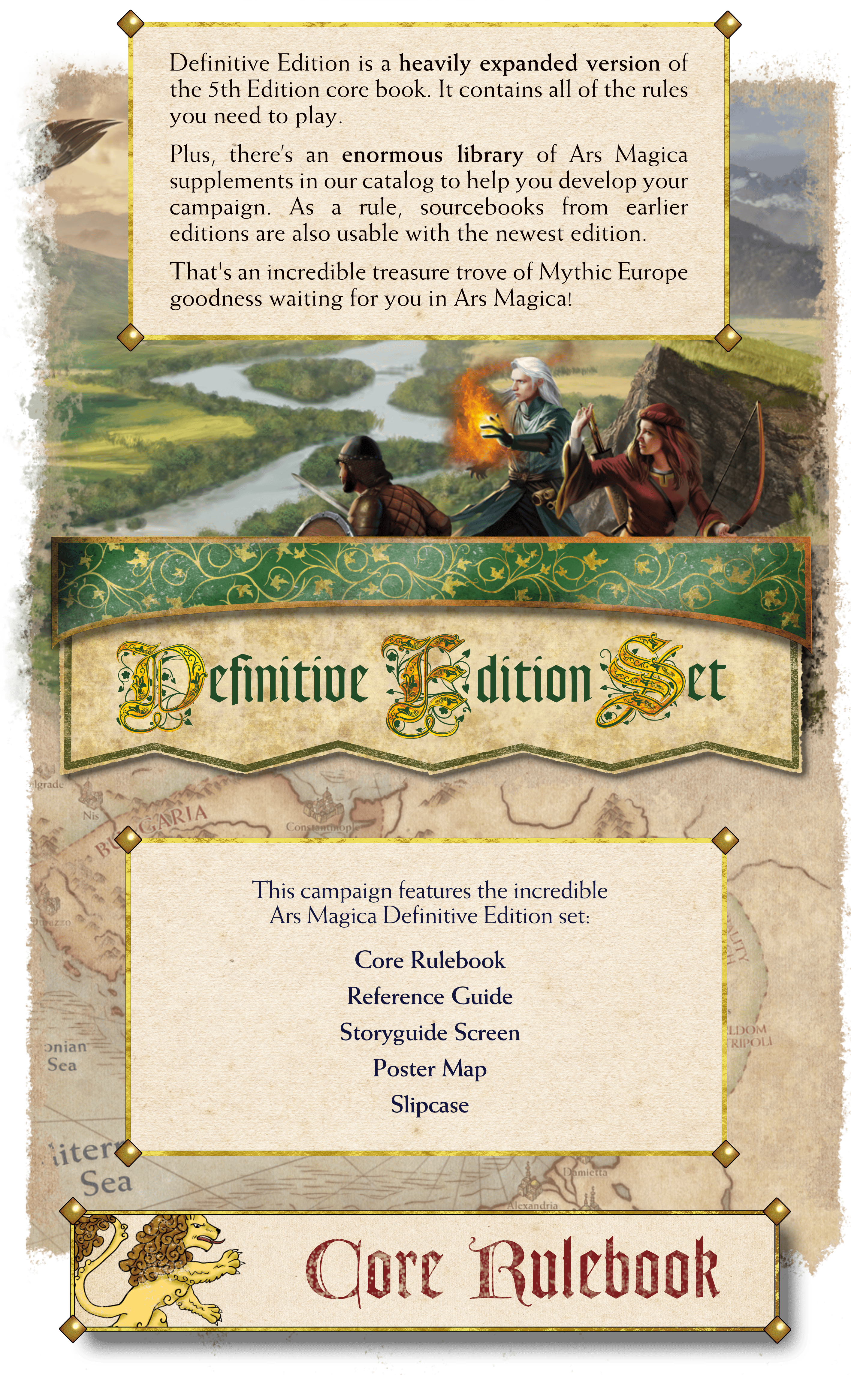 The Definitive Edition is a heavily expanded version of the Ars Magica 5th Edition core rulebook. The Definitive Edition Set features the Core Rulebook, Reference Buide, Storyguide Screen, Poster Map, and Slipcase.