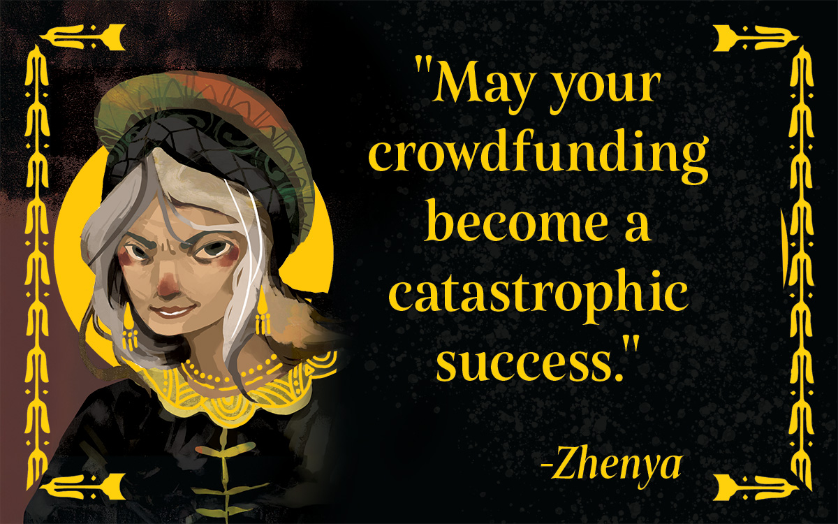 May your crowdfunding become a catastrophic success. -Zhenya