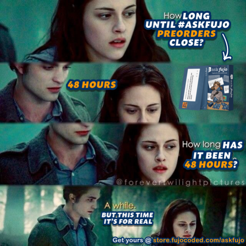 Meme using three panels from a Twilight movie scene between Edward and Bella (credited to @forevertwilightpictures). Top panel: Edward asks "How LONG UNTIL #ASKFUJO PREORDERS CLOSE?" with an arrow pointing to the AskFujo box product image, and Bella replies "48 HOURS." Middle panel: a close-up of both looking serious, with text "How long HAS IT BEEN 48 HOURS?" Bottom panel: Bella looking pensive, text reads "A while. BUT THIS TIME IT'S FOR REAL." Footer reads "Get yours @ store.fujocoded.com/askfujo."