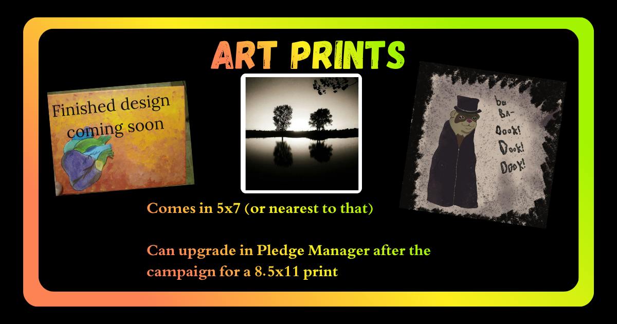  art prints: they come in 5x7, or nearest to that the picture can get without compromising it. The size of the print can be upgraded in the pledge manager after the campaigh has ended. There are currently three choices, plus a secret fourth one. The three shown are I Bleed Poetry, Sepia Reflections at Sunset, and BabaDookers. 