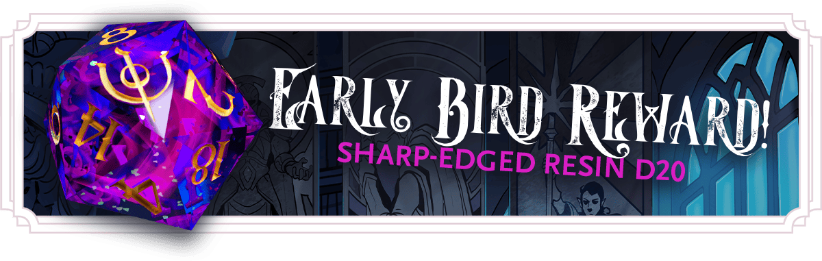  A larger graphic displaying the words "Early Bird Reward! Sharp-Edged Resin D20". A vibrant magenta and blue die with gold numbering is shown. The magenta appears as a flame-like swirl trapped within the blue. The 20 is replaced with an arcane symbol. The die is on a background of the back cover of the book, displaying tapestries in a nighttime library 