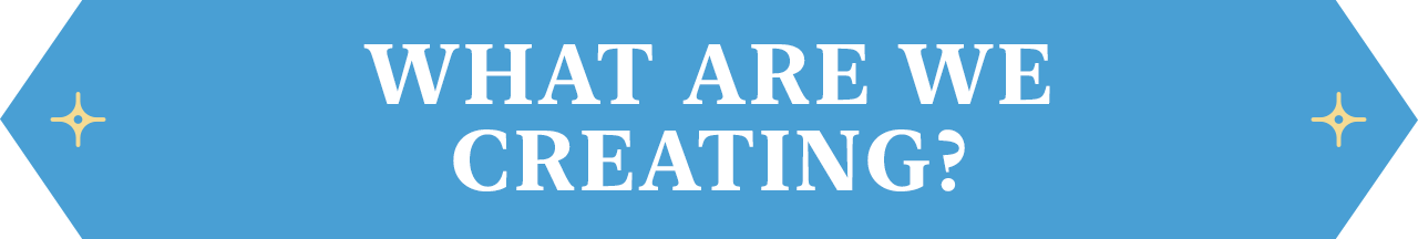What are we Creating?