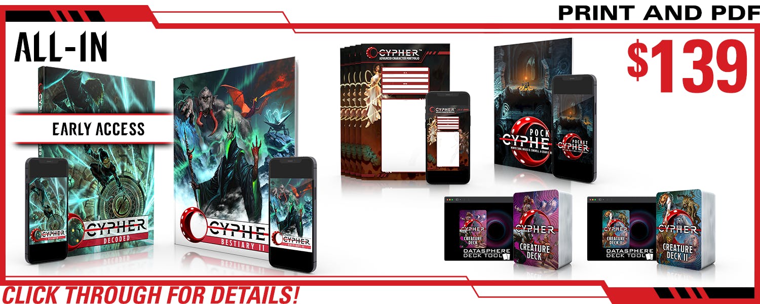 All-In pledge level. This includes Cypher Decoded in print and PDF (and Early Access!), Cypher Bestiary II in print and PDF, Cypher Advanced Character Portfolios in print and PDF, Cypher Creature Deck in print and digital, Cypher Creature Deck II in print and digital, and Pocket Cypher in print and PDF. $139, a $xxx value. Click through for details!