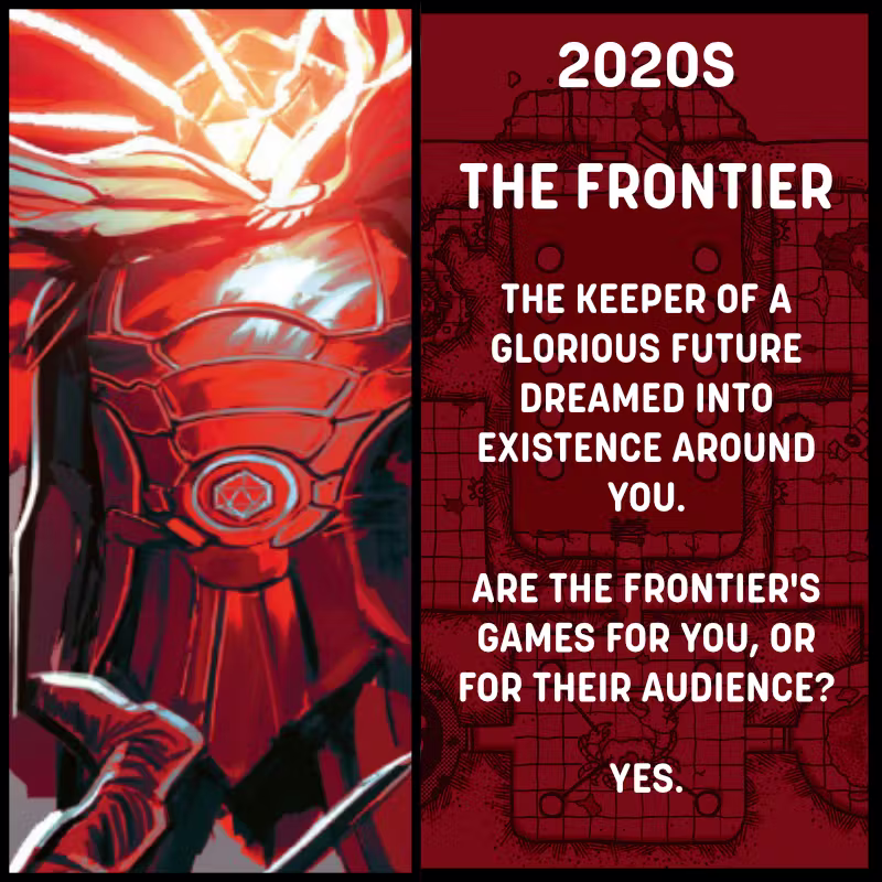 A square image divided in half. The left side shows a figure in plate mail with a radiant d20 for a head. The right side reads: 2020s, The Frontier. The keeper of a glorious future dreamed into existence around you. Are the Frontier's games for you, or for their audience? Yes.