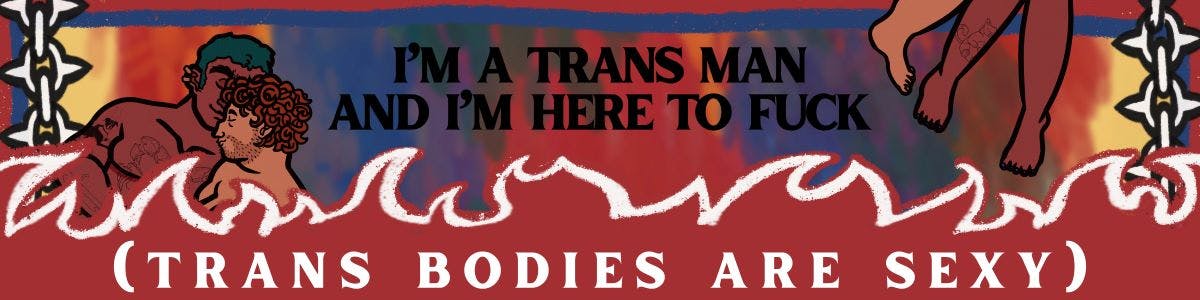 A banner which shows glimpses of two figures in an intimate embrace. Spiked chains hang down the sides of the image, and passionate flames line the bottom. The text reads: "I'm a trans man and I'm here to fuck (trans bodies are sexy)."