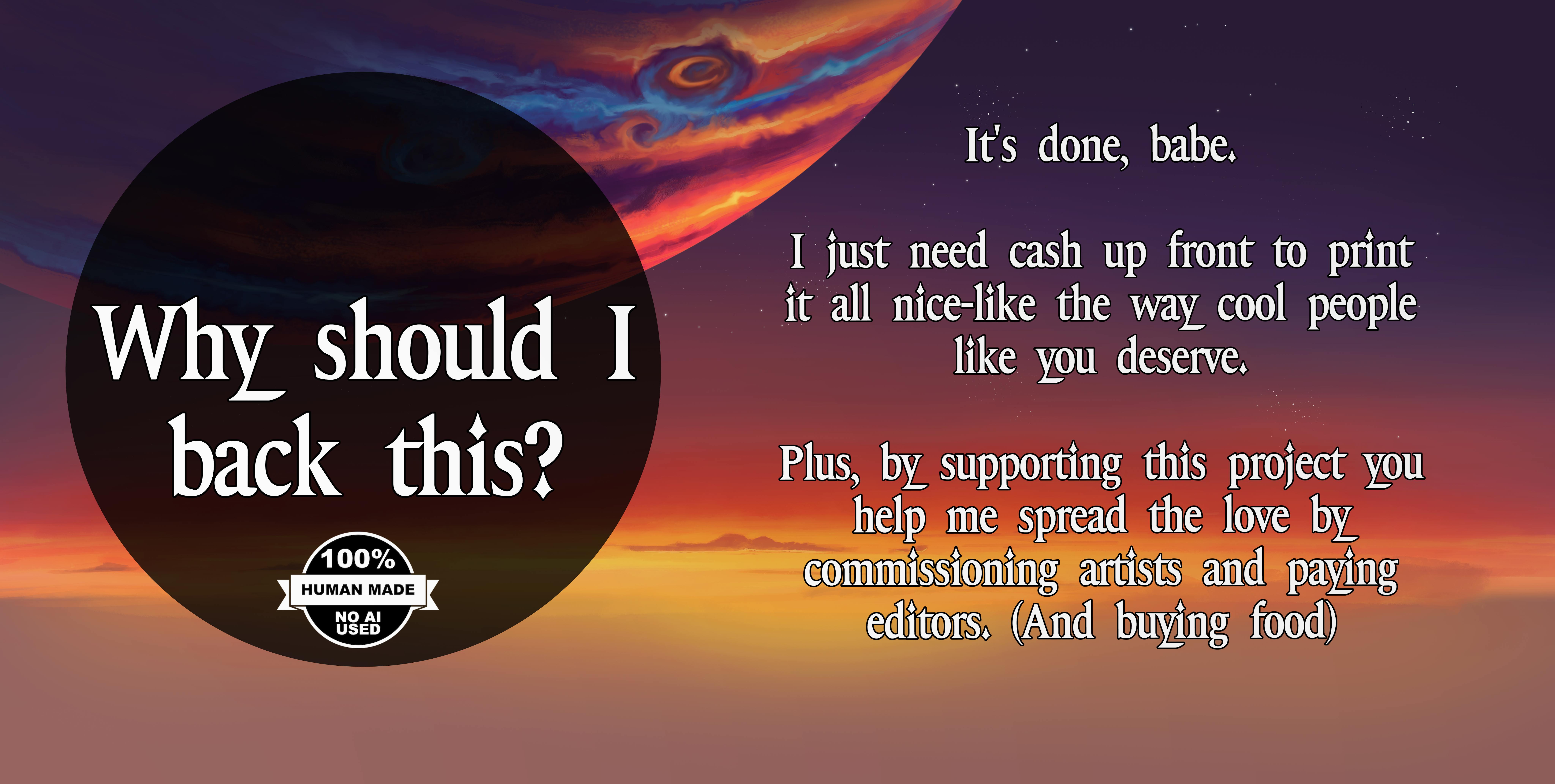 Sunset backdrop with a big black bubble of text on the left that reads "WHY SHOULD I BACK THIS?" On the right, a fancy styled text says: "It's done, babe. I just need cash up front to print it all nice-like the way cool people like you deserve."