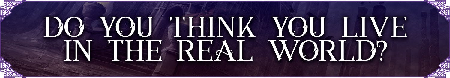 Header: Do You Think You Live in the Real World?