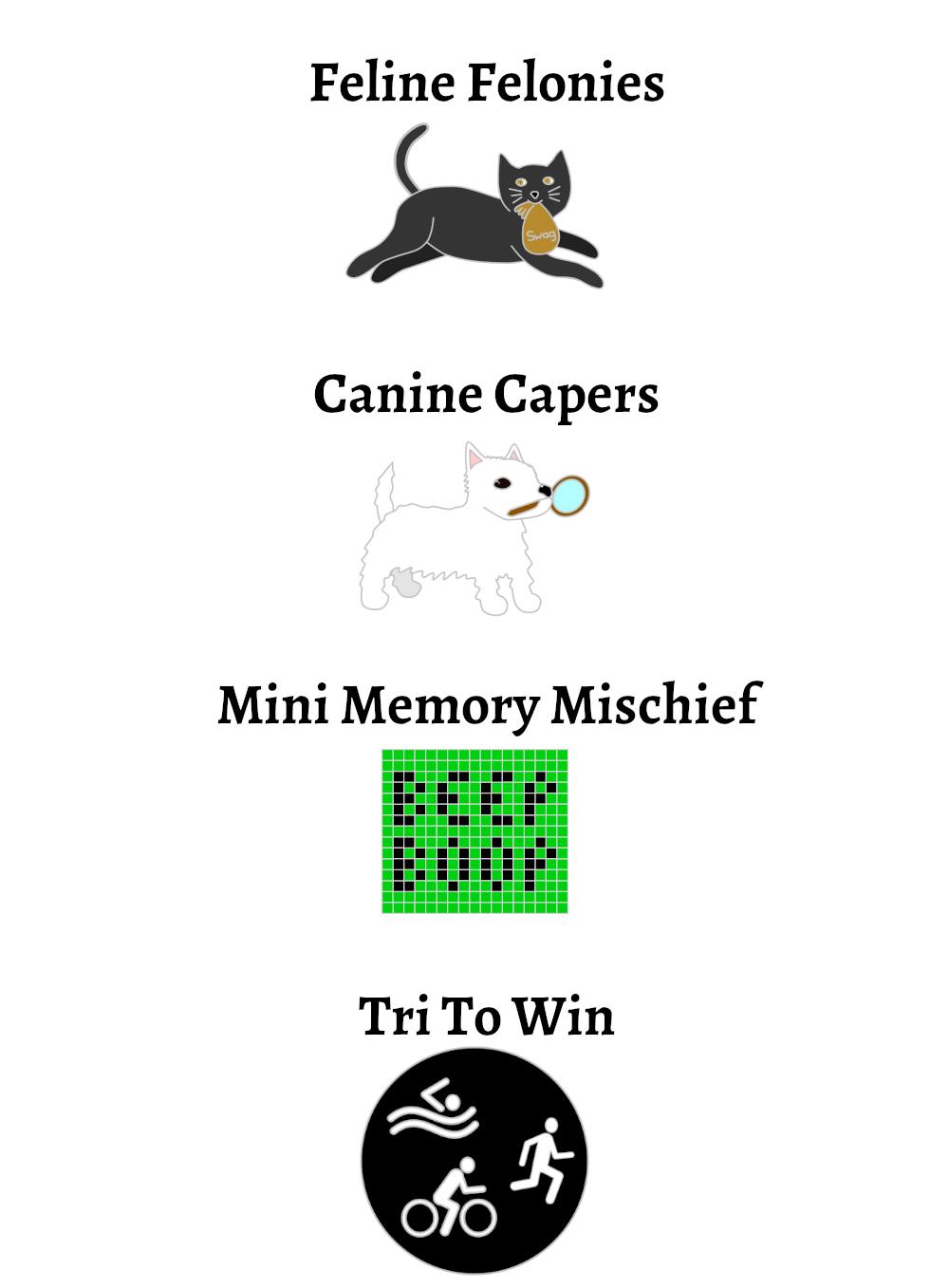  Feline Felonies is a pin of a black cat running away with a swag bag in its mouth. Canine Capers is a little white dog with a magnifying glass in its mouth. Mini Memory Mischief is a pixel based graphic with a green background that says "beep boop" in black. Tri To Win is a black circle with the swim, cycle run logo in white.