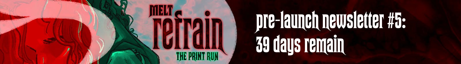 MELT: REFRAIN Pre-Launch Newsletter #5: 39 Days Remain.