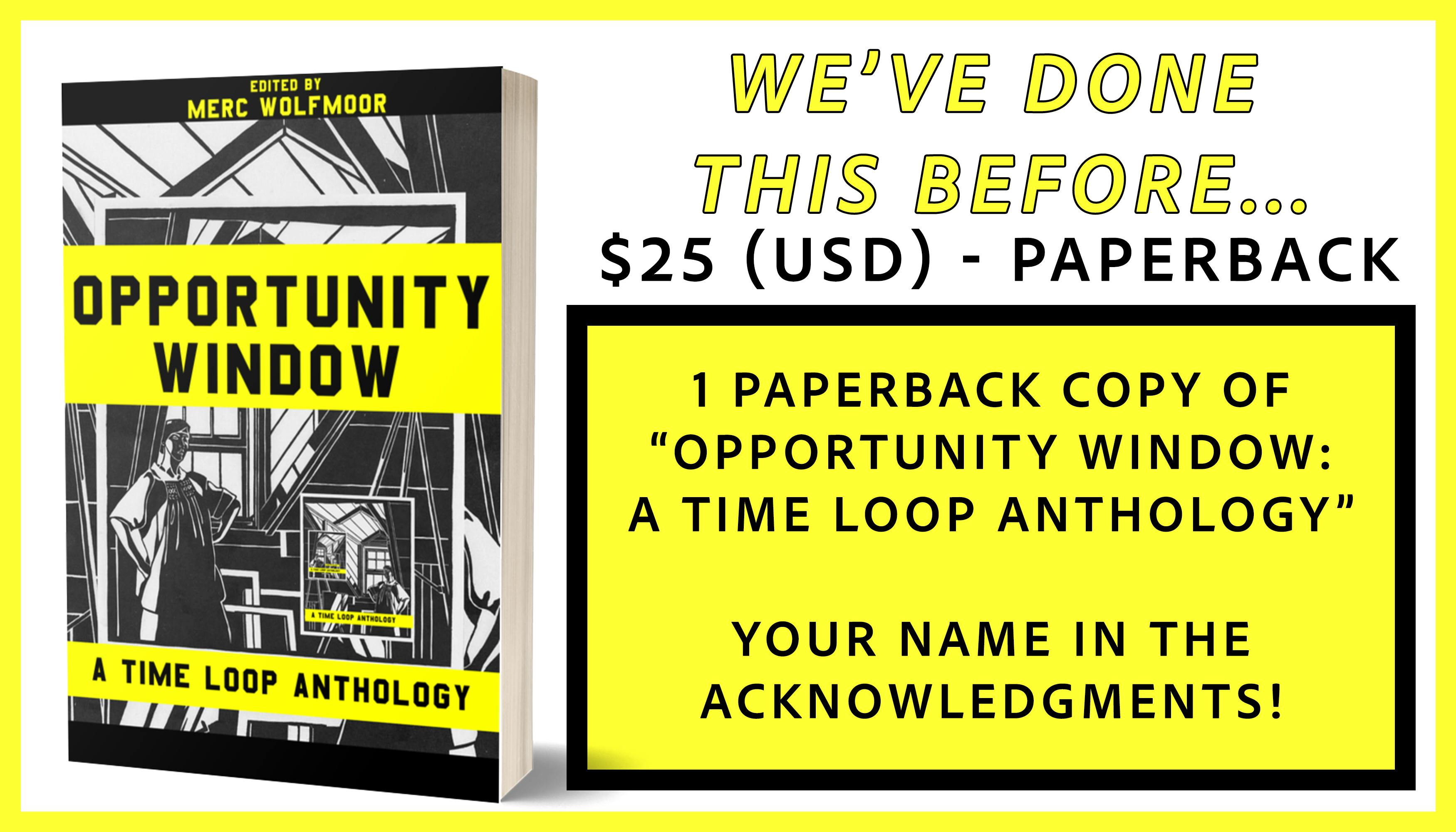 we've done this before... tier gets you 1 paperback copy of OPPORTUNITY WINDOW and your name in the acknowledgments page; $25USD