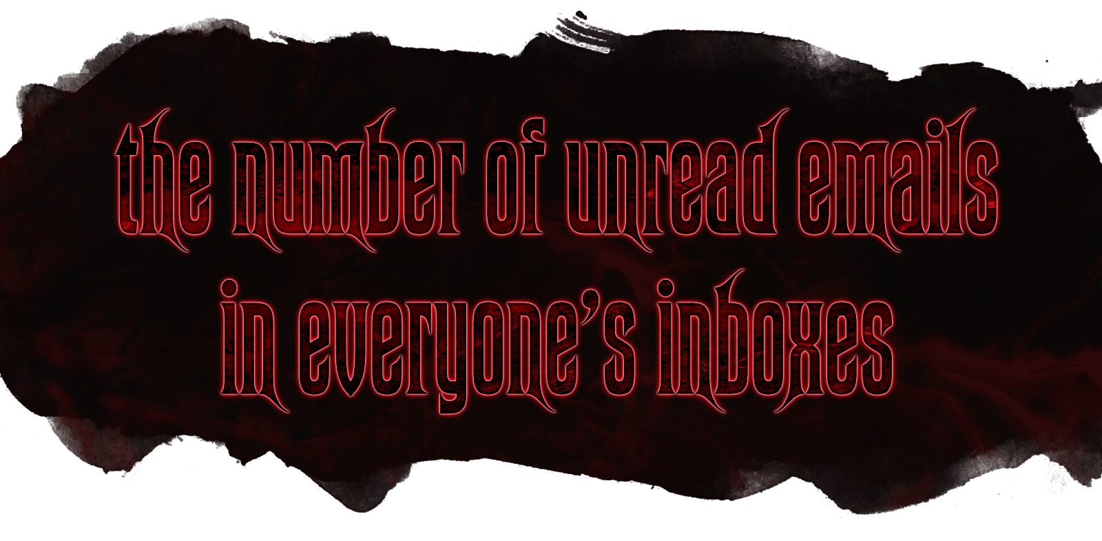 The number of unread emails in everyone's inboxes.
