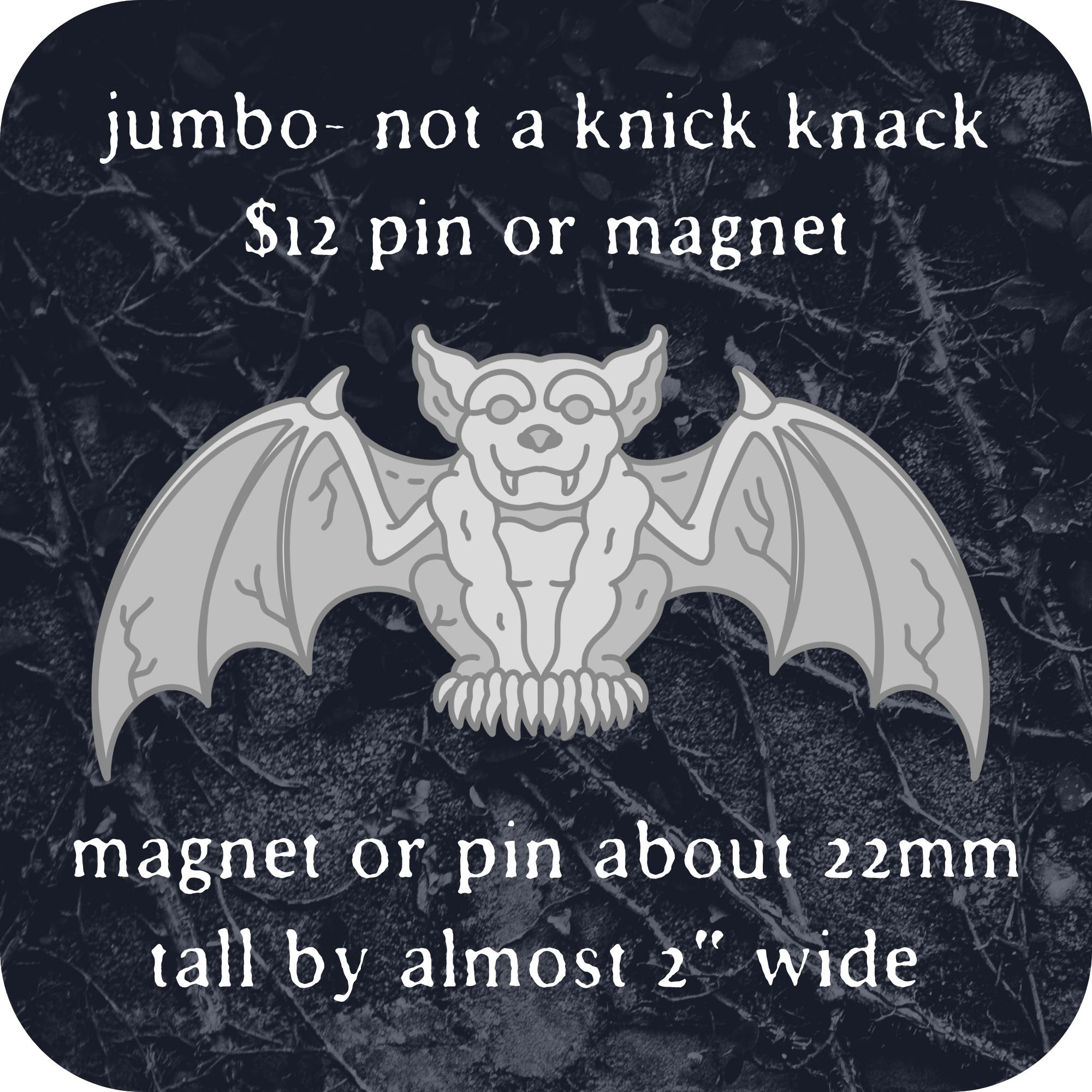 gargoyle- this would be a seperate add-on in the survey and not part of any of the pledge levels youve chosen. Pin or magnet. a little smaller than 1x2" wide and would fill most of a shelf.
