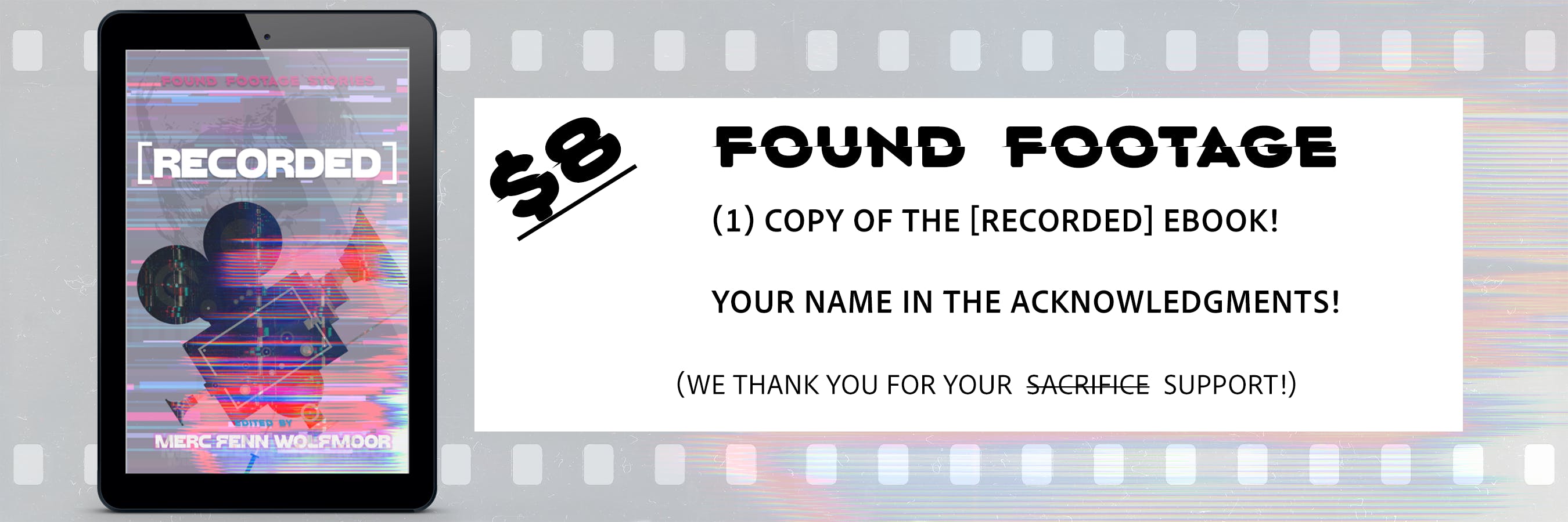 FOUND FOOTAGE graphic for the $8 ebook tier; it shows an e-reader frame with the cover of [RECORDED} and the text "(1) copy of the [RECORDED] ebook! Your name in the acknowledgements! We thank you for your support"