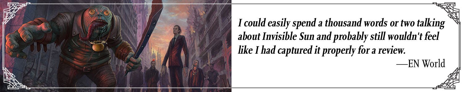Quote: I could easily spend a thousand worlds or two talking about Invisible Sun and probably still wouldn't feel like I had captured it properly for a review. –En World