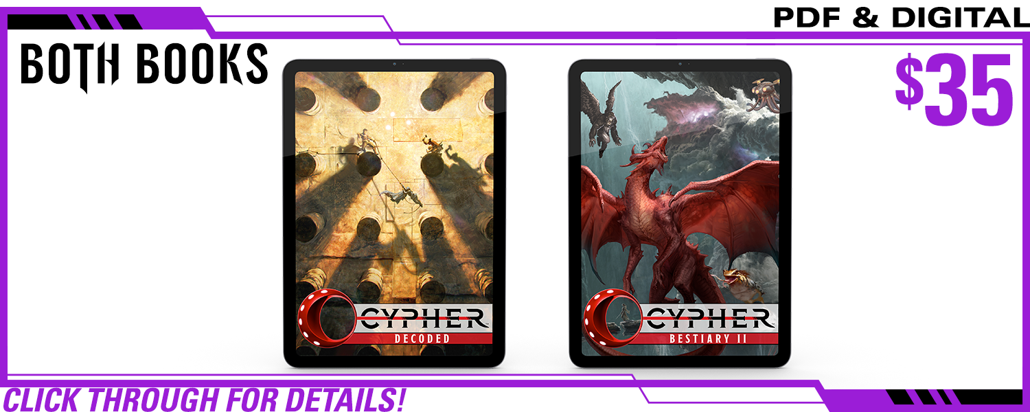 Both Books pledge level, PDF Only. This includes Cypher Decoded in PDF and Cypher Bestiary II in PDF. $35, a $xxx value. Click through for details!