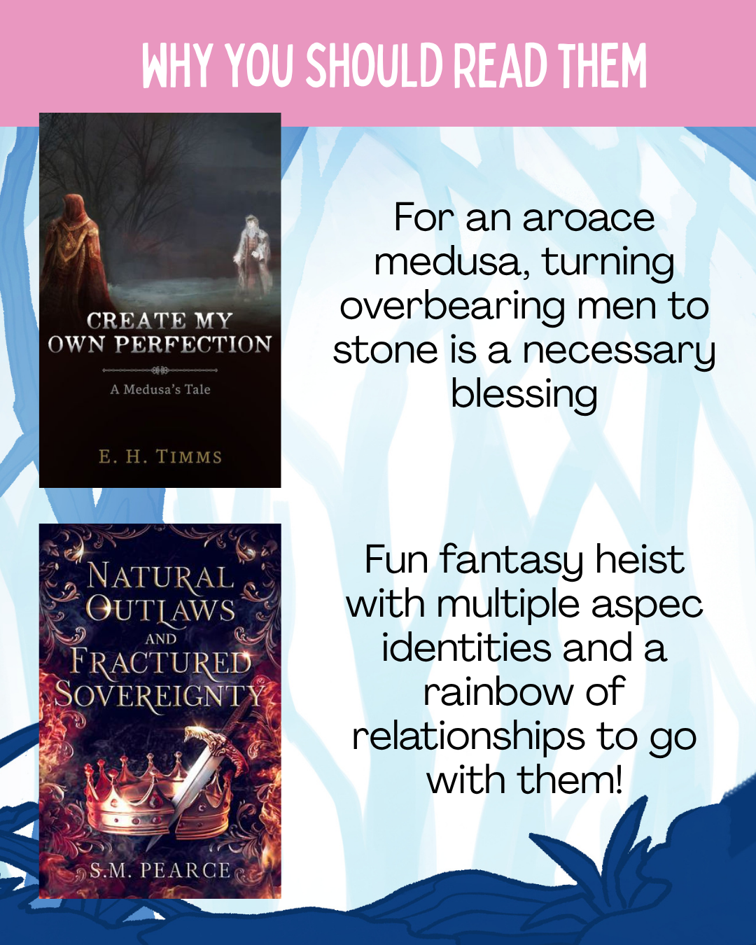 Why you should read them:  Create My Own Perfection: For an aroace medusa, turning overbearing men to stone is a necessary blessing  Natural Outlaws and Fractured Sovereignty: Fun fantasy heist with multiple aspec identities and a rainbow of relationships to go with them!