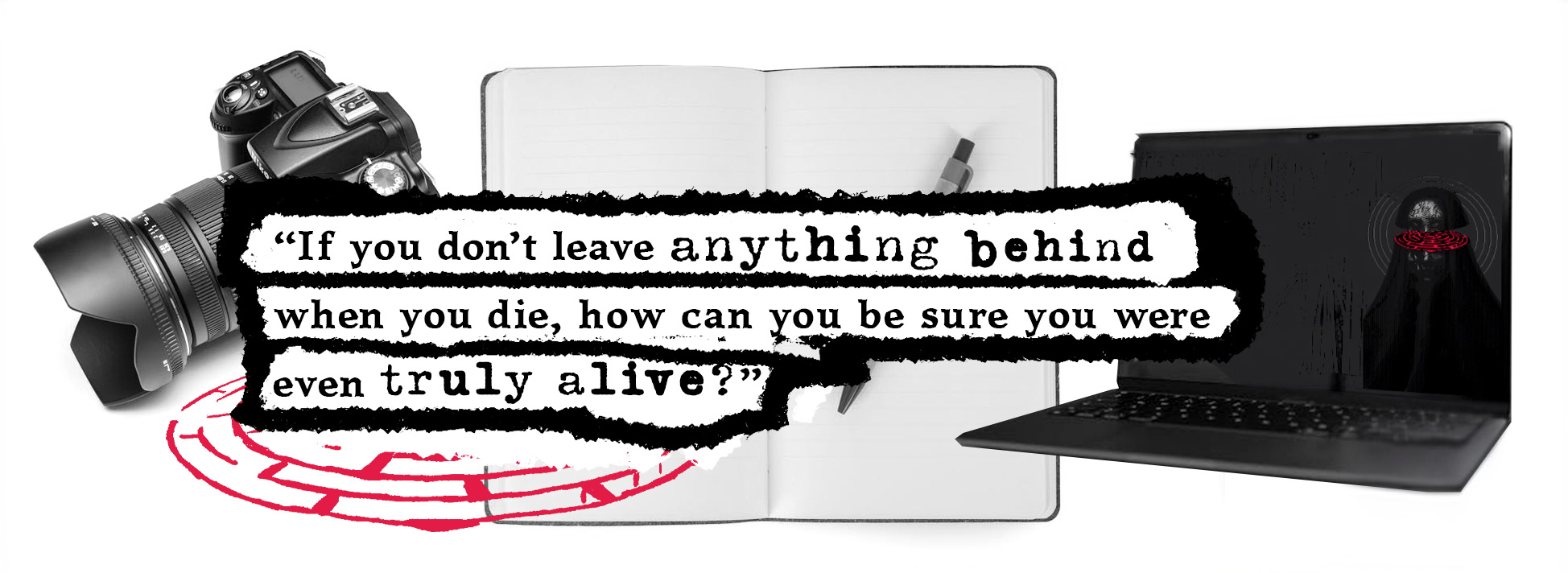 A camera, an esoteric sigil, a blank notebook and pen, and an open laptop with a strange image displayed on the screen. Over the top is text that reads: "If you don't leave anything behind when you die, how can you be sure you were even truly alive?"