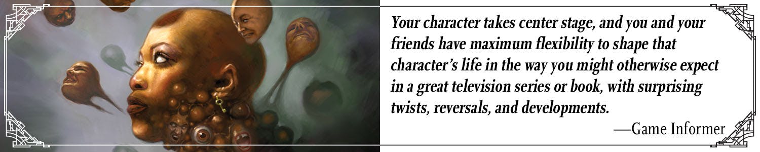 Quote: Your character takes center stage, and you and your friends have maximum flexibility to shape that character's life in the way you might otherwise expect in a great television series or book, with surprising twists, reversals, and developments. –Game Informer