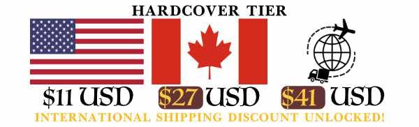  Discounted Hardcover Shipping: $11 USD for the US, $27 USD for Canada, $41 USD for the rest of the world. 