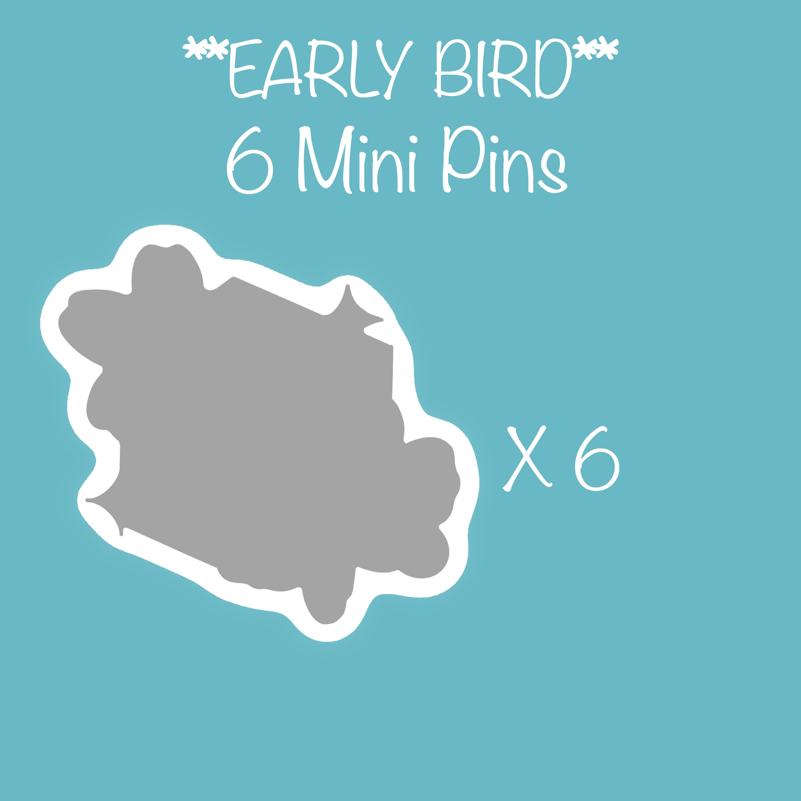 *EARLY BIRD* 6 Mini Pins