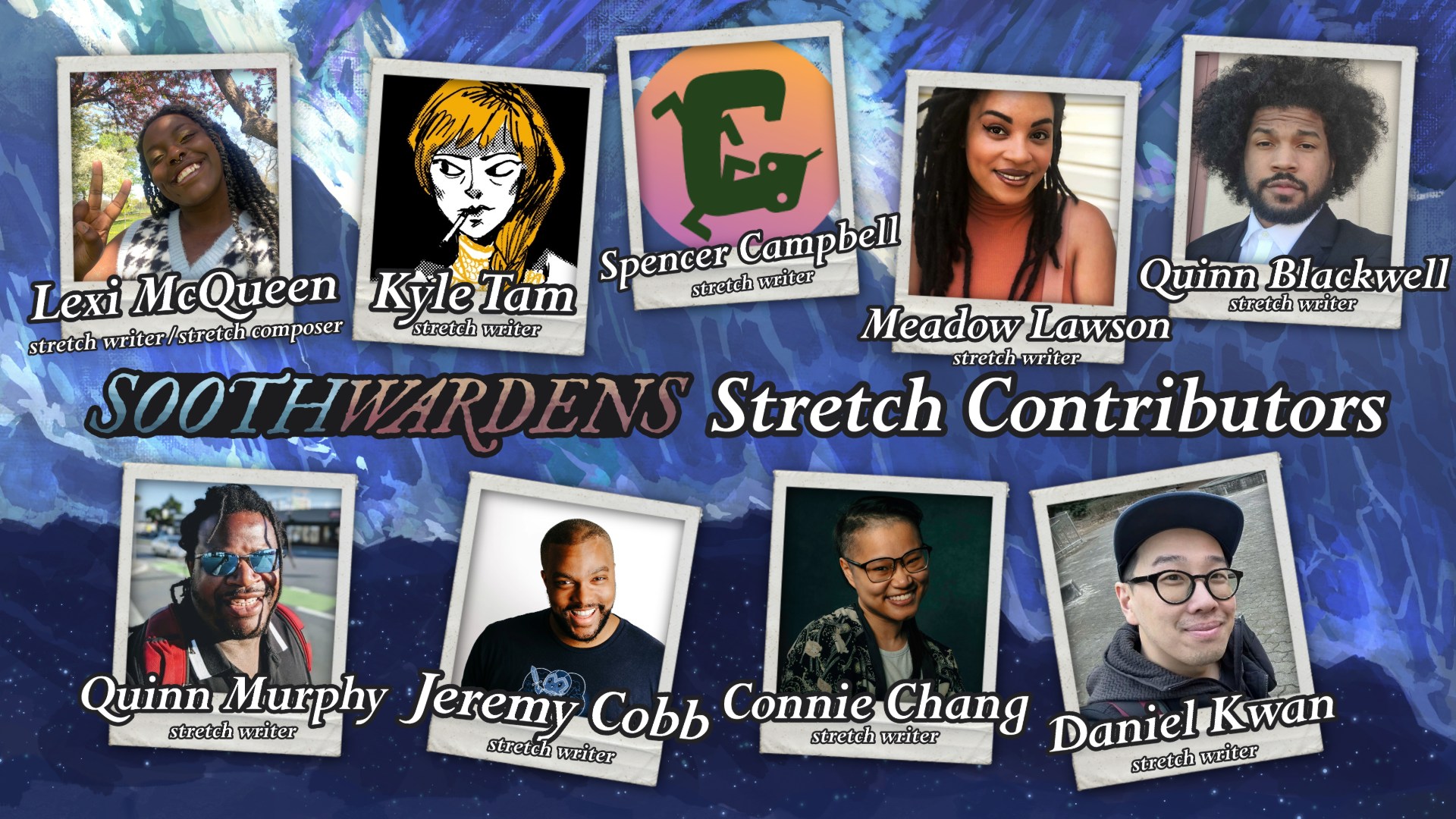 Soothwardens stretch goal contributors graphic with team portraits. From top-left to bottom right, images feature Lexi McQueen, Kyle Tam, Spencer Campbell, Meadow Lawson, Quinn Blackwell, Quinn Murphy, Jeremy Cobb, Connie Chang, and Daniel Kwan.