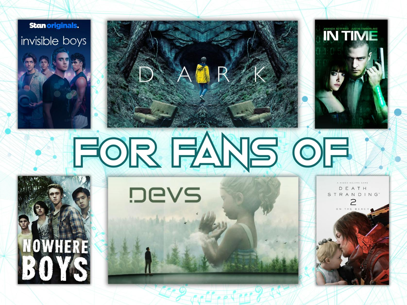 Image that says for fans of, and shows a title image for Dark, Devs, Nowhere Boys, Invisible Boys, In Time and Death Stranding 2