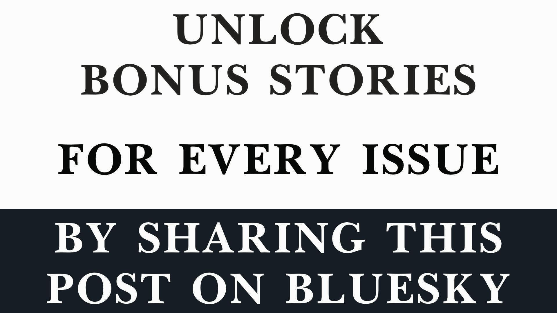  Unlock bonus stories for every issue just by sharing a post on Bluesky