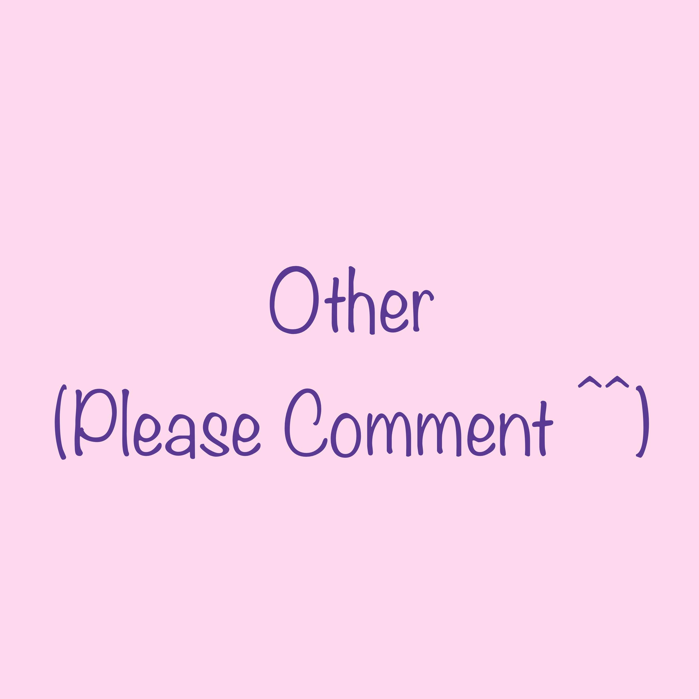 Other (Please Comment ^^)