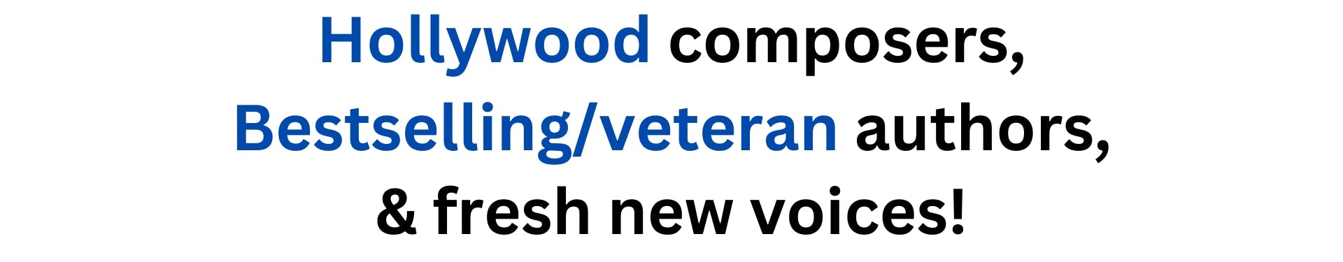 Hollywood composers, bestselling/veteran authors, and fresh new voices!