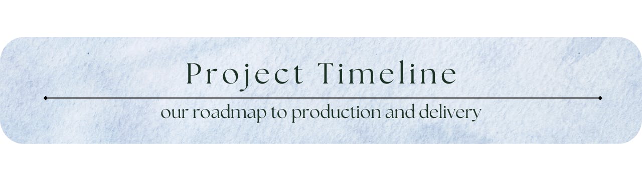 Project Timeline - our road map to production and delivery