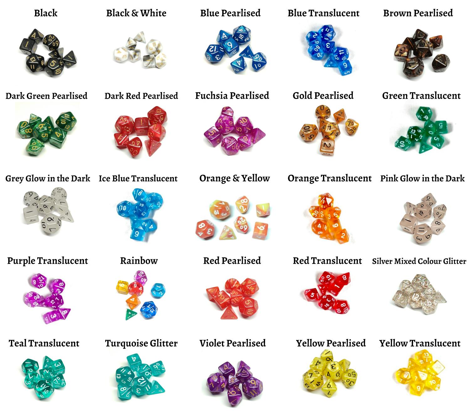  mini dice set options: black, black & white, blue pearlised, blue translucent, brown pearlised, dark green pearlised, dark red pearlised, fuchsia pearlised, gold pearlised, green translucent, grey glow in the dark, ice blue translucent, orange & yellow, orange translucent, pink glow in the dark, purple translucent, rainbow, red pearlised, red translucent, silver mixed glitter, teal translucent, turquoise glitter, violet pearlised, yellow pearlised, yellow translucent