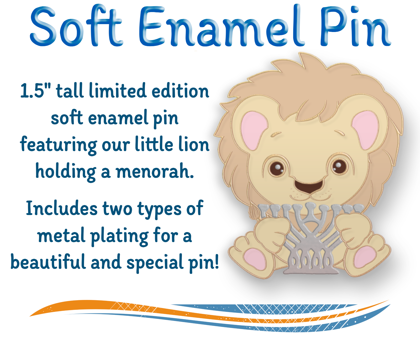 Soft Enamel Pin: 1.5"tall limited edition soft enamel pin featuring our little lion holding a menorah. Includes two types of metalplating for a beautiful and special pin! [Image of lion holding silver menorah on right]>/alt>