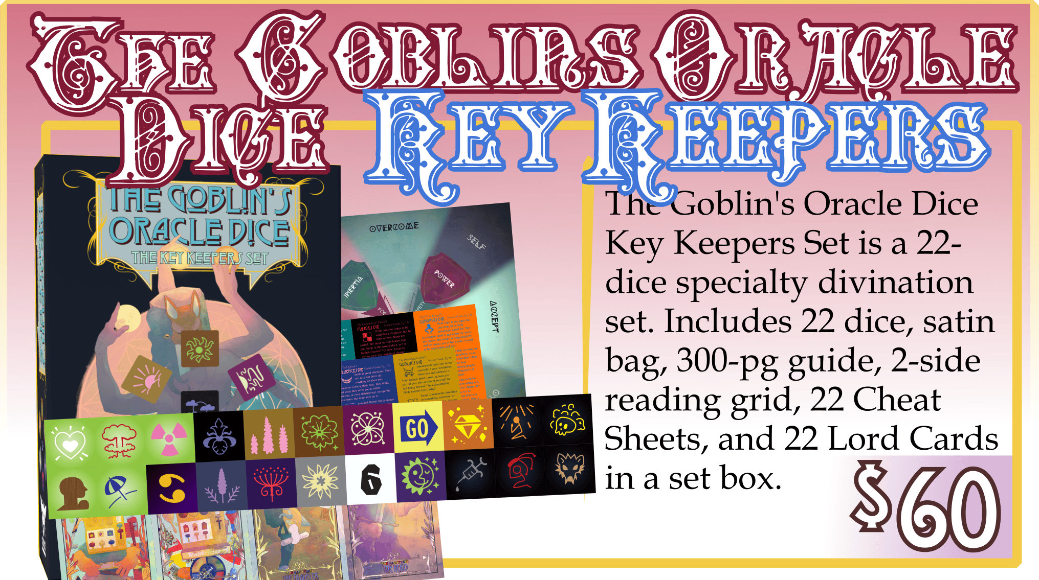 Addon: The Goblin's Oracle Dice Key Keepers Set. $60. The Goblin's Oracle Dice Key Keepers Set is a 22-dice specialty divination set. Includes 22 dice, satin bag, 300-pg guide, 2-side reading grid, 22 Cheat Sheets, and 22 Lord Cards in a set box. 