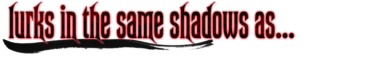 Lurks in the same shadows as...