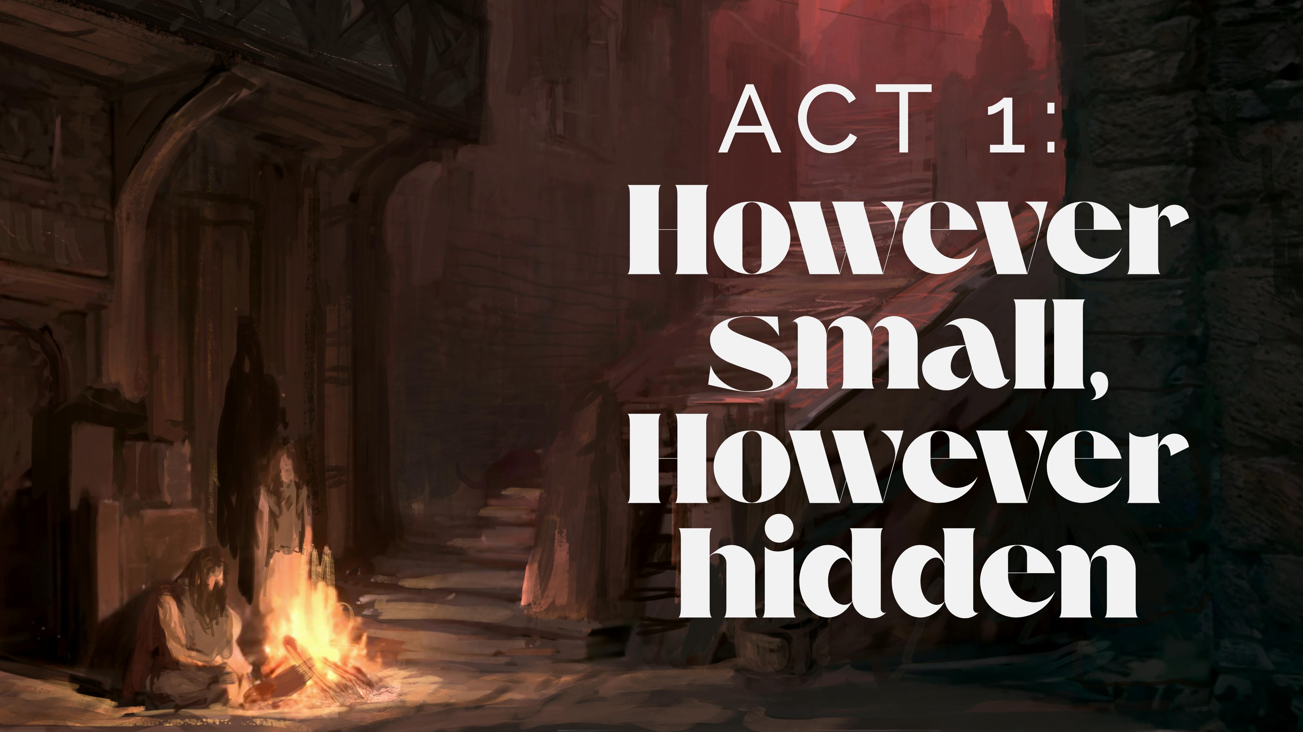 Act 1: However Small, However Hidden