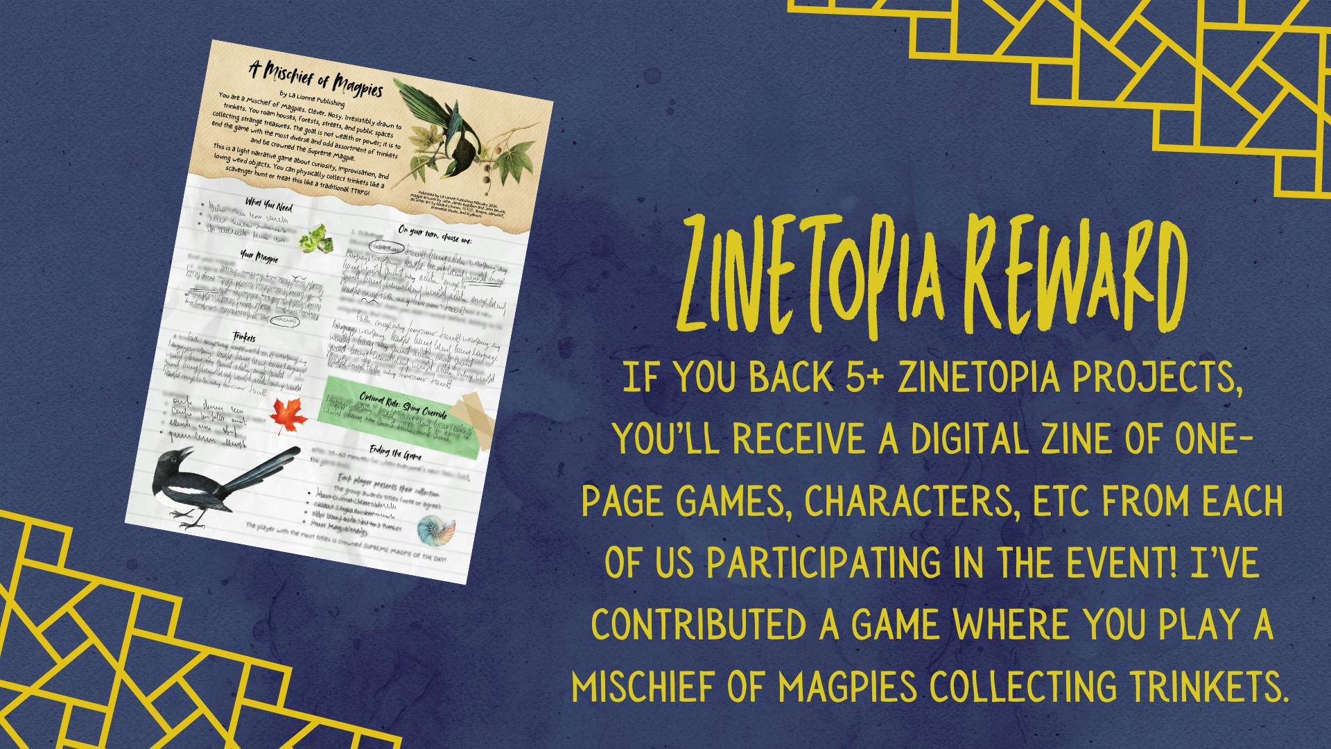 Graphic showing a one-page game called "A Mischief of Magpies." Text on the graphic reads, "Zinetopia Reward: If you back 5+ Zinetopia projects, you’ll receive a digital zine of one-page games, characters, etc from each of us participating in the event! I’ve contributed a game where you play a Mischief of Magpies collecting trinkets." 