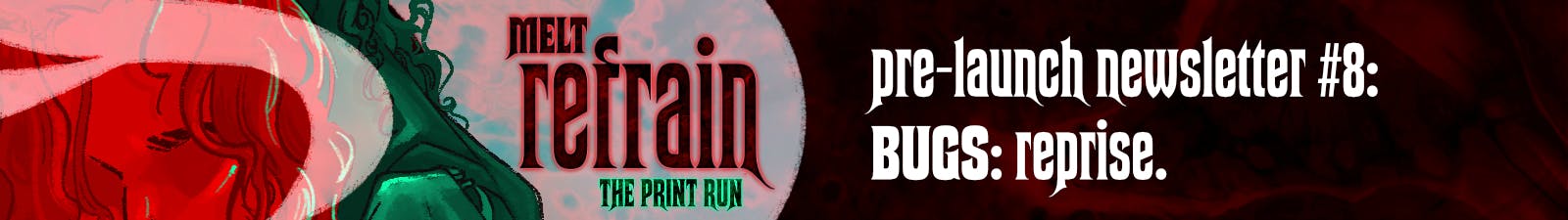 MELT: REFRAIN Pre-Launch Newsletter #8: BUGS: Reprise.