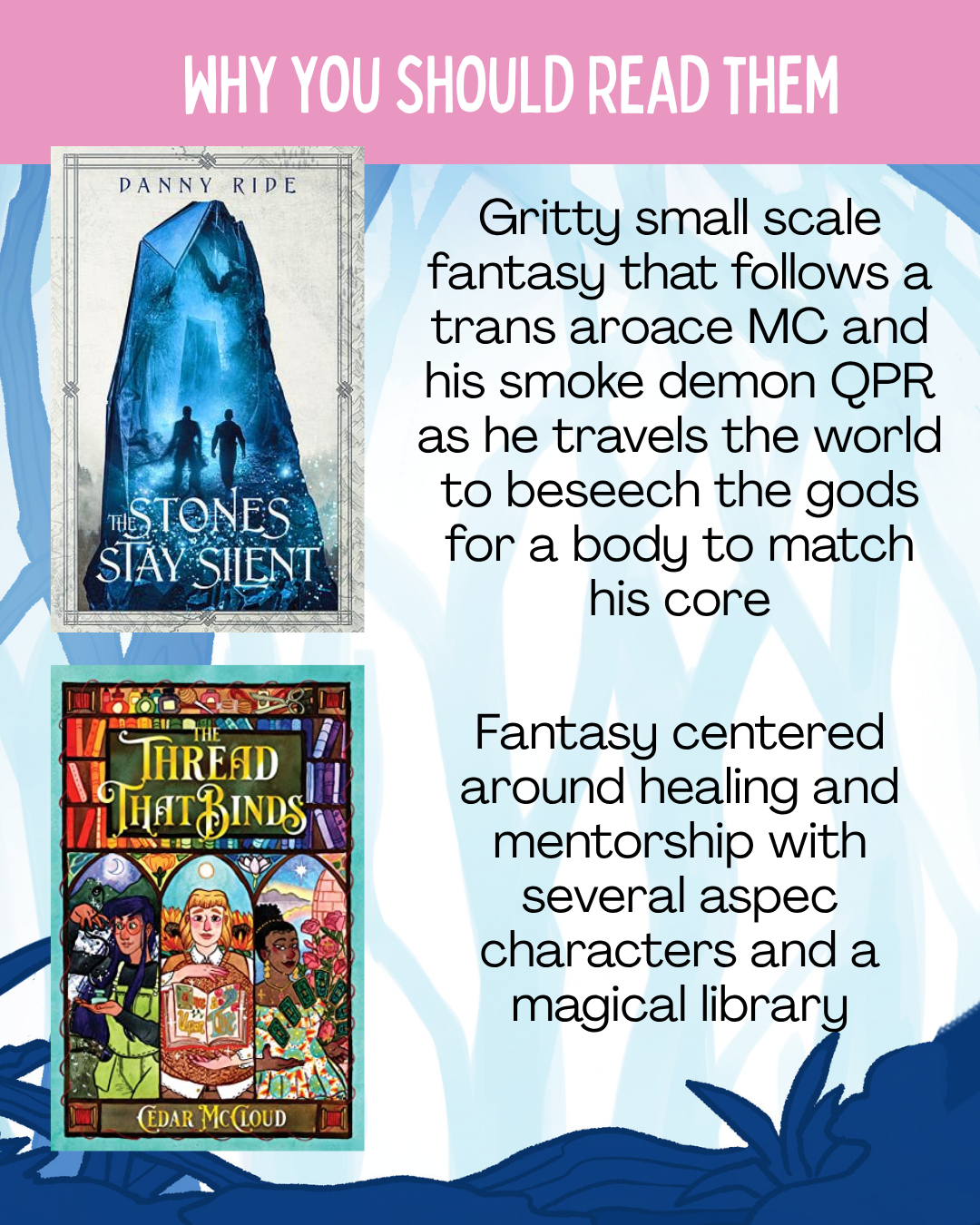 The Stones Stay Silent by Danny Ride: Gritty small scale fantasy that follows a trans aroace MC and his smoke demon QPR as he travels the world to beseech the gods for a body to match his core  The Thread that Binds by Cedar McCloud: Fantasy centered around healing and mentorship with several aspec characters and a magical library