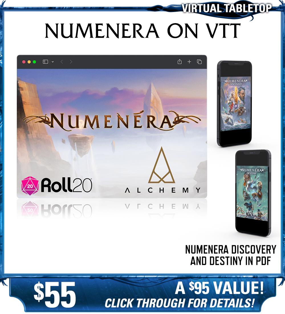 Numenera on Virtual Tabletop backer level. This includes full implementation of Numenera on Roll20 or Alchemy (your choice). Also available as a discounted add-on for other pledge levels. Includes the exisiting Numenera Discovery and Destiny corebooks in PDF. Price: $55, a $95 value! Click through for details!